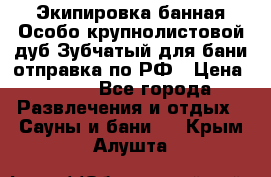 Экипировка банная Особо крупнолистовой дуб Зубчатый для бани отправка по РФ › Цена ­ 100 - Все города Развлечения и отдых » Сауны и бани   . Крым,Алушта